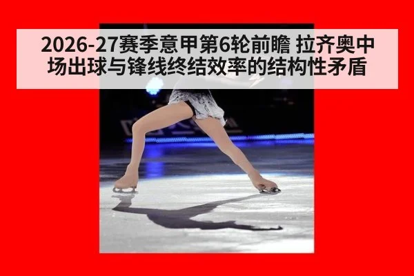 2026-27赛季意甲第6轮前瞻 拉齐奥中场出球与锋线终结效率的结构性矛盾