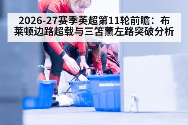 2026-27赛季英超第11轮前瞻：布莱顿边路超载与三笘薰左路突破分析